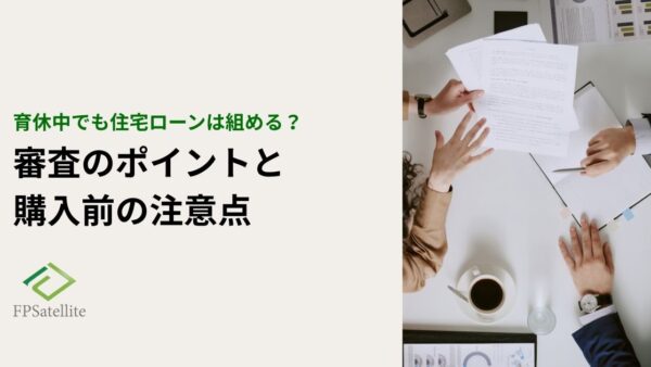 育休中でも住宅ローンは組める？審査のポイントと住宅購入前の注意点