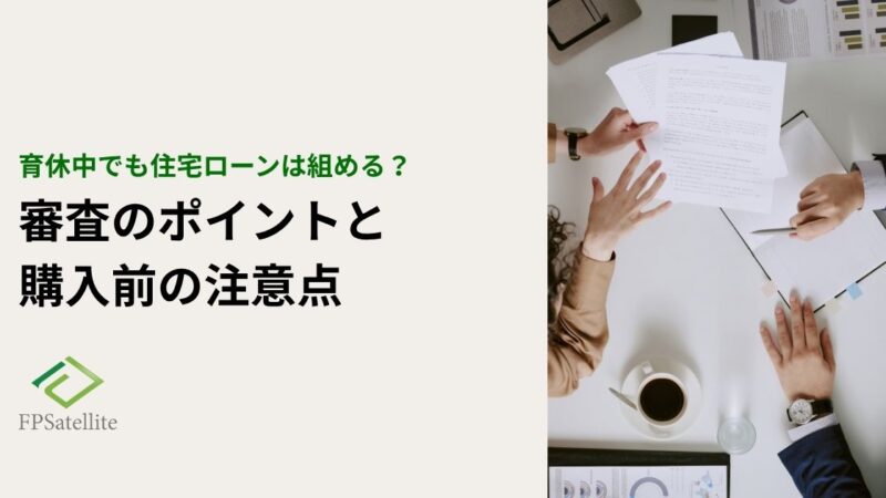 育休中でも住宅ローンは組める？審査のポイントと住宅購入前の注意点
