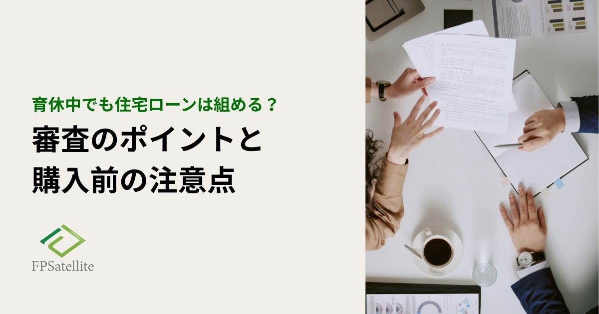 育休中でも住宅ローンは組める？審査のポイントと住宅購入前の注意点