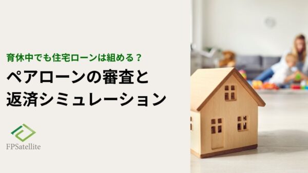 育休中でもペアローンは組める？審査のリアルと返済シミュレーションで徹底解説